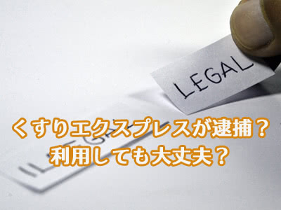 くすりエクスプレスが逮捕・倒産した?違法?大丈夫?